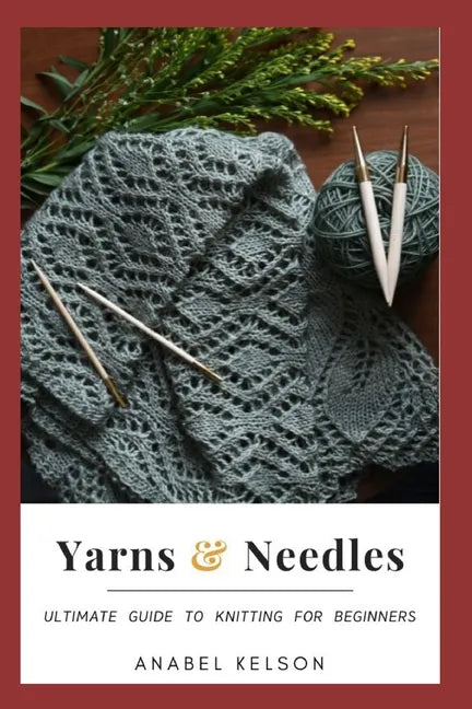 Yarns and Needles: Ultimate Guide to Knitting for Beginners | Paperback